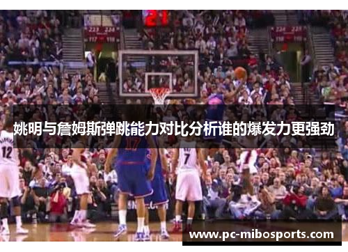 姚明与詹姆斯弹跳能力对比分析谁的爆发力更强劲