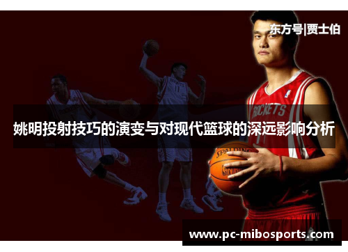 姚明投射技巧的演变与对现代篮球的深远影响分析