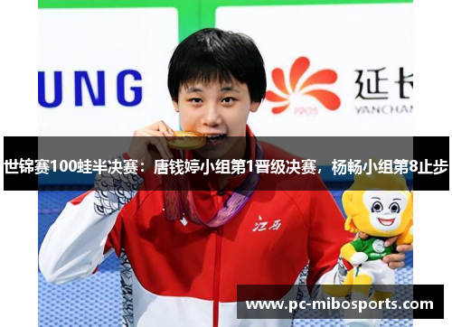 世锦赛100蛙半决赛：唐钱婷小组第1晋级决赛，杨畅小组第8止步