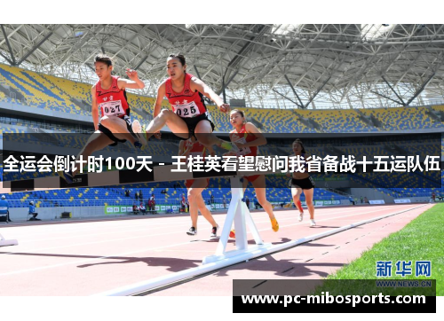 全运会倒计时100天 - 王桂英看望慰问我省备战十五运队伍