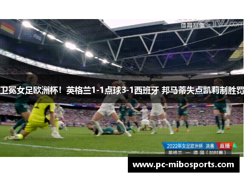 卫冕女足欧洲杯！英格兰1-1点球3-1西班牙 邦马蒂失点凯莉制胜罚