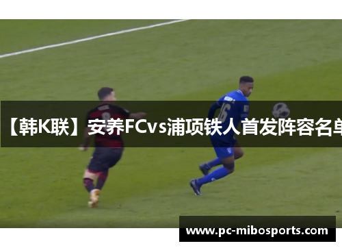 【韩K联】安养FCvs浦项铁人首发阵容名单